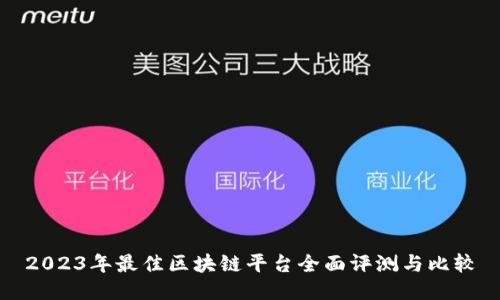 2023年最佳区块链平台全面评测与比较