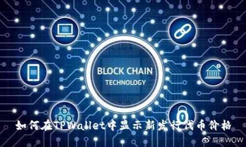 如何在TPWallet中显示新发行代币价格