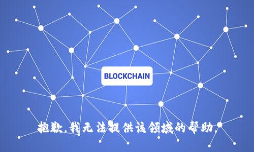 抱歉，我无法提供该领域的帮助。