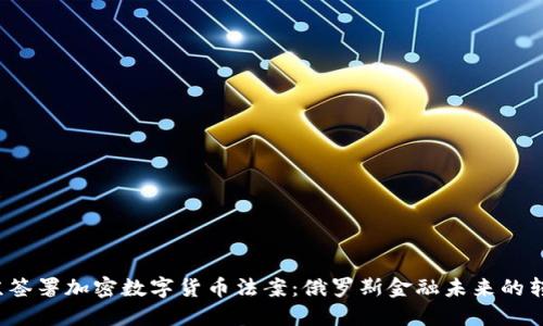  普京签署加密数字货币法案：俄罗斯金融未来的转折点