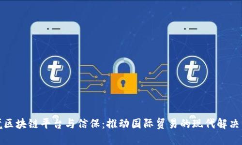 跨境区块链平台与信保：推动国际贸易的现代解决方案