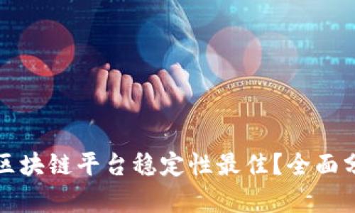 现在哪个区块链平台稳定性最佳？全面分析及推荐