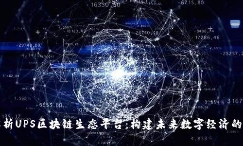 全面解析UPS区块链生态平台：构建未来数字经济的新基石