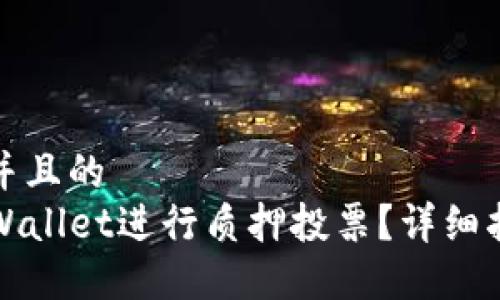 思考一个并且的
如何在TPWallet进行质押投票？详细指南与技巧