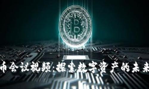 加密货币会议视频：探索数字资产的未来与趋势