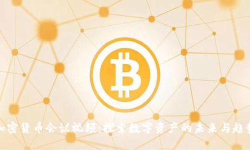 加密货币会议视频：探索数字资产的未来与趋势