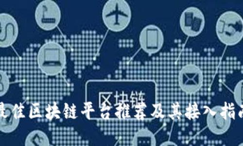 最佳区块链平台推荐及其接入指南