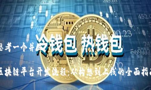 思考一个并且

区块链平台开发流程：从构想到上线的全面指南