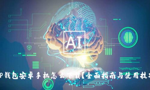 TP钱包安卓手机怎么下载？全面指南与使用技巧