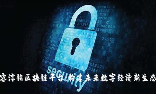 容淳铭区块链平台：构建未来数字经济新生态