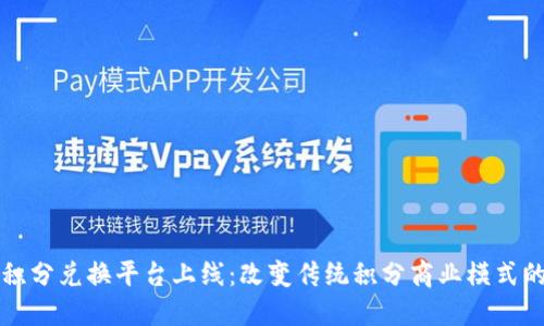 区块链积分兑换平台上线：改变传统积分商业模式的新潮流