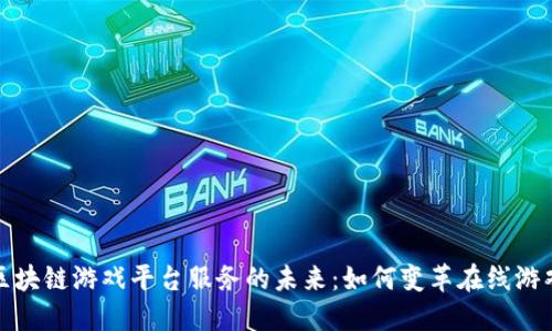 探索区块链游戏平台服务的未来：如何变革在线游戏行业