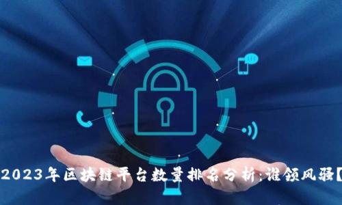 2023年区块链平台数量排名分析：谁领风骚？