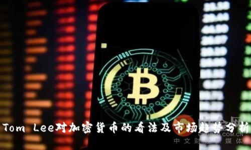 Tom Lee对加密货币的看法及市场趋势分析