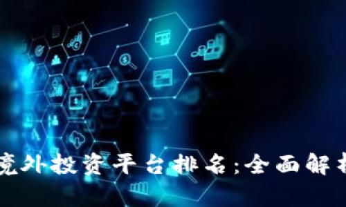 区块链境外投资平台排名：全面解析与比较