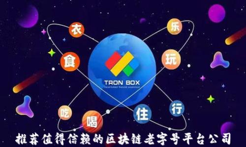
推荐值得信赖的区块链老字号平台公司