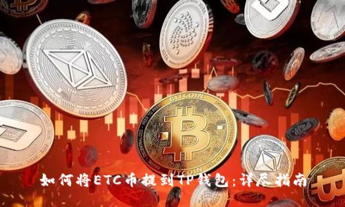 如何将ETC币提到TP钱包：详尽指南