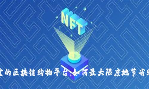 探索便宜的区块链购物平台：如何最大限度地节省购物开支
