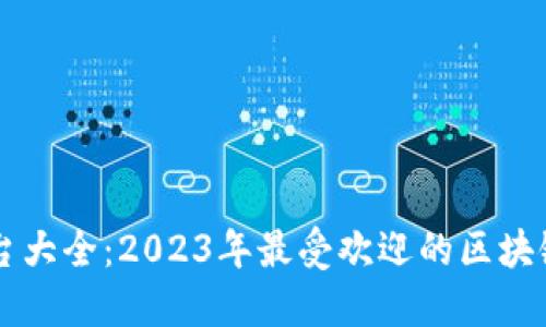 区块链项目平台大全：2023年最受欢迎的区块链项目及其应用
