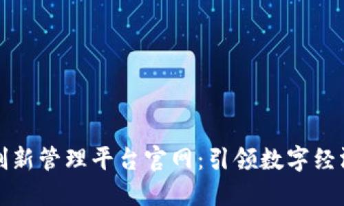 区块链创新管理平台官网：引领数字经济新时代