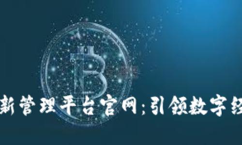 区块链创新管理平台官网：引领数字经济新时代