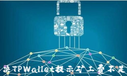
如何解决TPWallet提示矿工费不足的问题