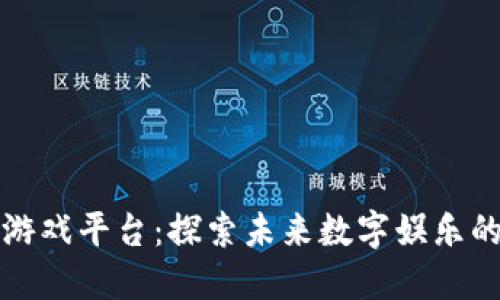 韩服区块链游戏平台：探索未来数字娱乐的趋势与机会