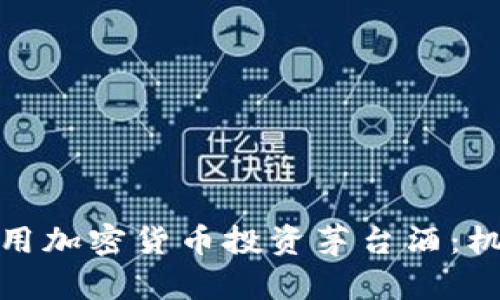 : 如何利用加密货币投资茅台酒：机遇与挑战