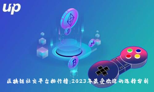 区块链社交平台排行榜：2023年最受欢迎的选择分析