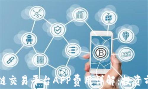 
区块链交易平台APP费用详解：投资前必读