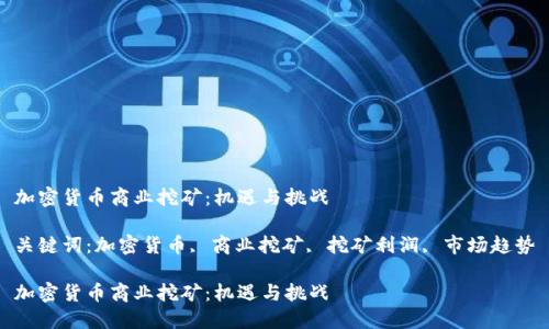 加密货币商业挖矿：机遇与挑战

关键词：加密货币, 商业挖矿, 挖矿利润, 市场趋势

加密货币商业挖矿：机遇与挑战