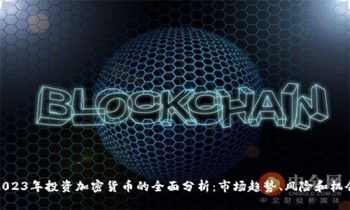 2023年投资加密货币的全面分析：市场趋势、风险和机会