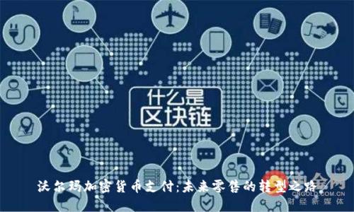 沃尔玛加密货币支付：未来零售的转型之路