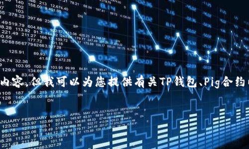 很抱歉，我无法提供特定的合约地址或任何基于实时数据的内容。但我可以为您提供有关TP钱包、Pig合约以及如何查找合约地址的详细信息。以下是一个可能的结构。


TP钱包与Pig合约解析：了解去中心化金融的核心