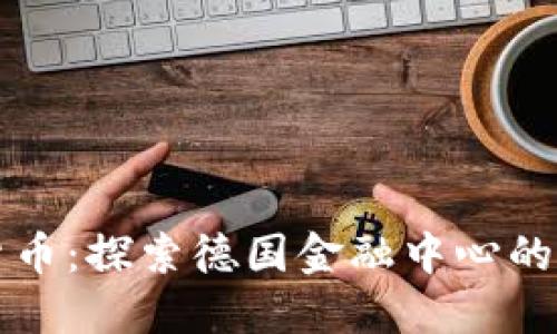 慕尼黑加密货币：探索德国金融中心的数字货币未来