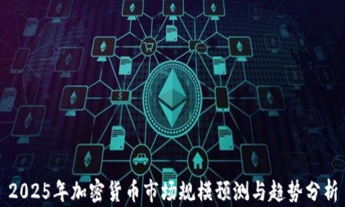 
2025年加密货币市场规模预测与趋势分析