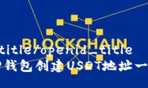 openid_title/openid_title
如何在TP钱包创建USDT地址一步步指导