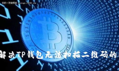 如何解决TP钱包无法扫描二维码的问题？