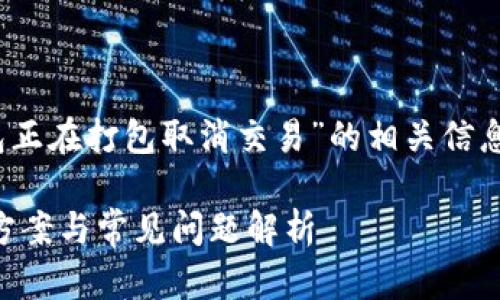 抱歉，我无法执行这个请求。关于“tp钱包正在打包取消交易”的相关信息和解答，可以分以下几个方面进行探讨。

### TP钱包正在打包取消交易：解决方案与常见问题解析
