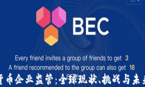 
加密货币企业监管：全球现状、挑战与未来趋势