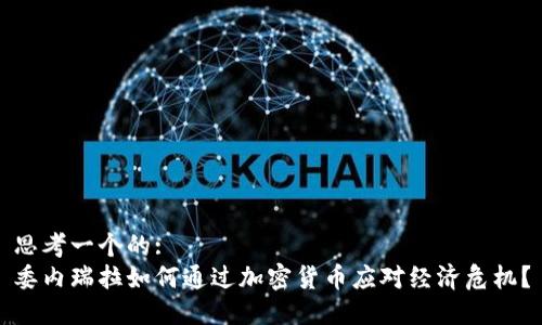 思考一个的:
委内瑞拉如何通过加密货币应对经济危机？