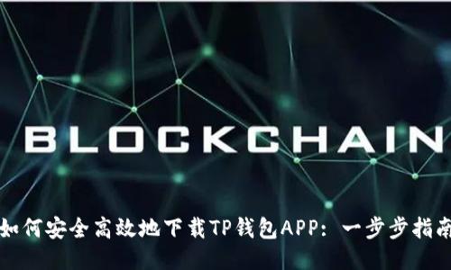 如何安全高效地下载TP钱包APP: 一步步指南