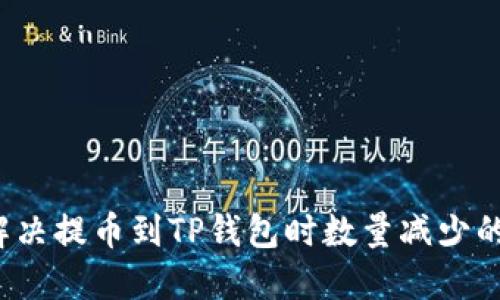 如何解决提币到TP钱包时数量减少的问题？