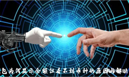   

TP钱包为何显示余额但看不到币种的原因与解决方法