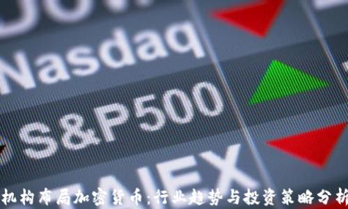 
机构布局加密货币：行业趋势与投资策略分析