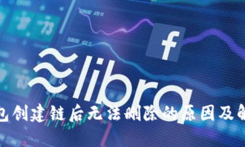 : TP钱包创建链后无法删除的原因及解决方案