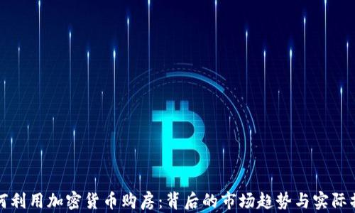 
如何利用加密货币购房：背后的市场趋势与实际操作