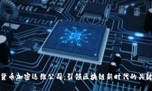 数字货币加密运维公司：引领区块链新时代的关键力量