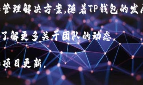 关于TP钱包（TokenPocket Wallet），它是一款支持多种数字货币的钱包应用。TP钱包的创始团队并没有在公开场合明确透露具体的“老板”或领导者的身份，这在区块链和加密货币领域是比较常见的，因为很多团队选择保持匿名或使用化名来保护个人隐私。

TP钱包的创始人团队主要包括一些区块链行业的专家和开发人员，他们致力于提供安全、便捷的数字货币存储和管理解决方案。随着TP钱包的发展，他们的团队成员可能会在技术讨论、社区活动等场合中逐渐为大众所知。

一般来说，TP钱包也会定期发布一些关于团队和产品的信息，比如技术进展、产品更新等，用户可以通过这种方式了解更多关于团队的动态。

如果你需要更深入的信息，建议访问TP钱包的官方网站或相关社交媒体渠道，那里通常会发布最新的团队动态和项目更新。