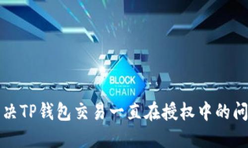 解决TP钱包交易一直在授权中的问题